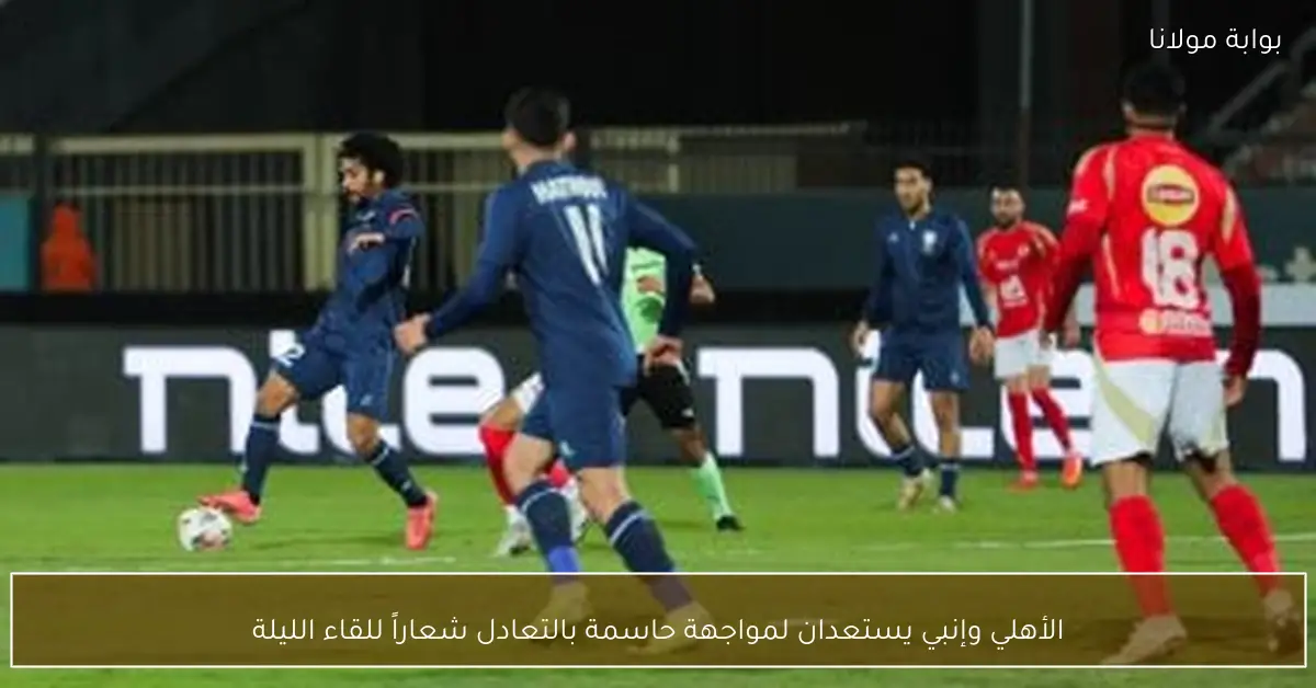 الأهلي وإنبي يستعدان لمواجهة حاسمة بالتعادل شعاراً للقاء الليلة