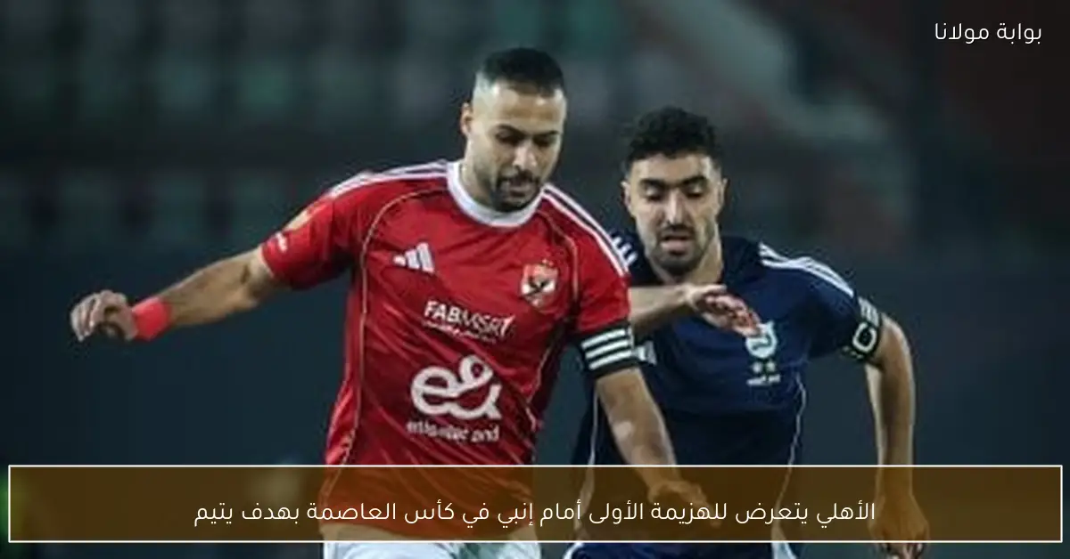 الأهلي يتعرض للهزيمة الأولى أمام إنبي في كأس العاصمة بهدف يتيم