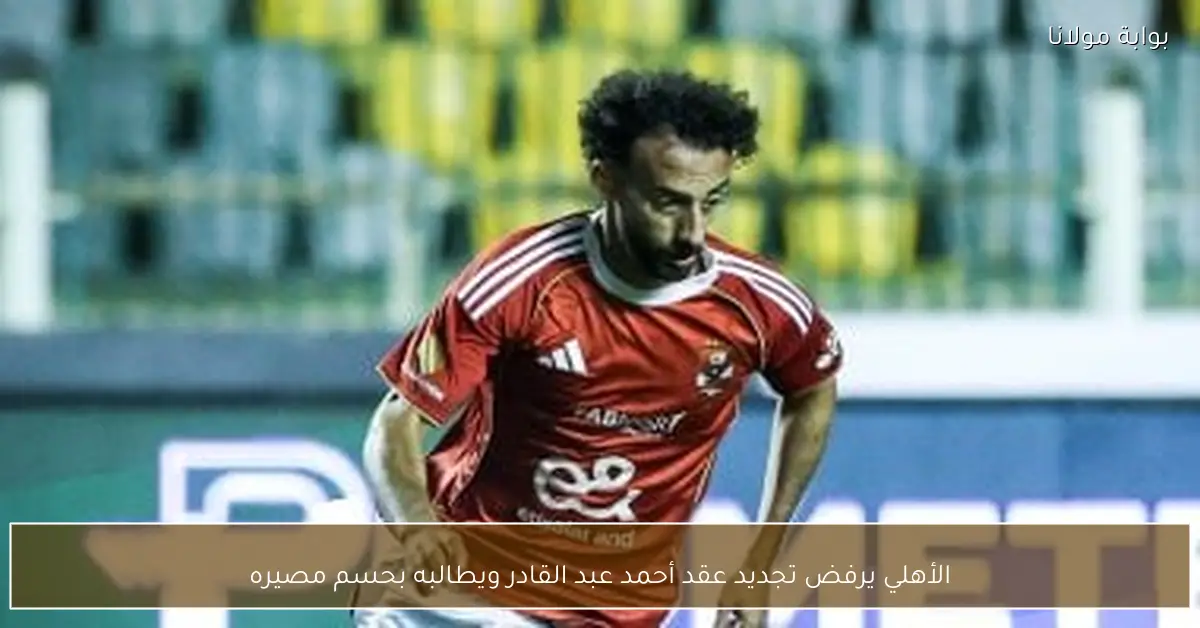 الأهلي يرفض تجديد عقد أحمد عبد القادر ويطالبه بحسم مصيره