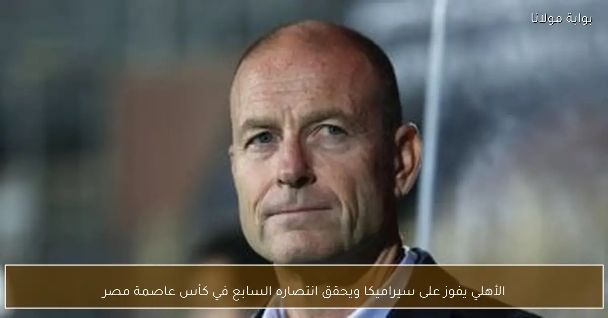 الأهلي يفوز على سيراميكا ويحقق انتصاره السابع في كأس عاصمة مصر