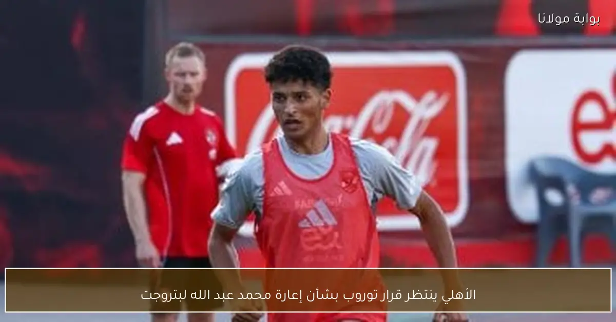 الأهلي ينتظر قرار توروب بشأن إعارة محمد عبد الله لبتروجت