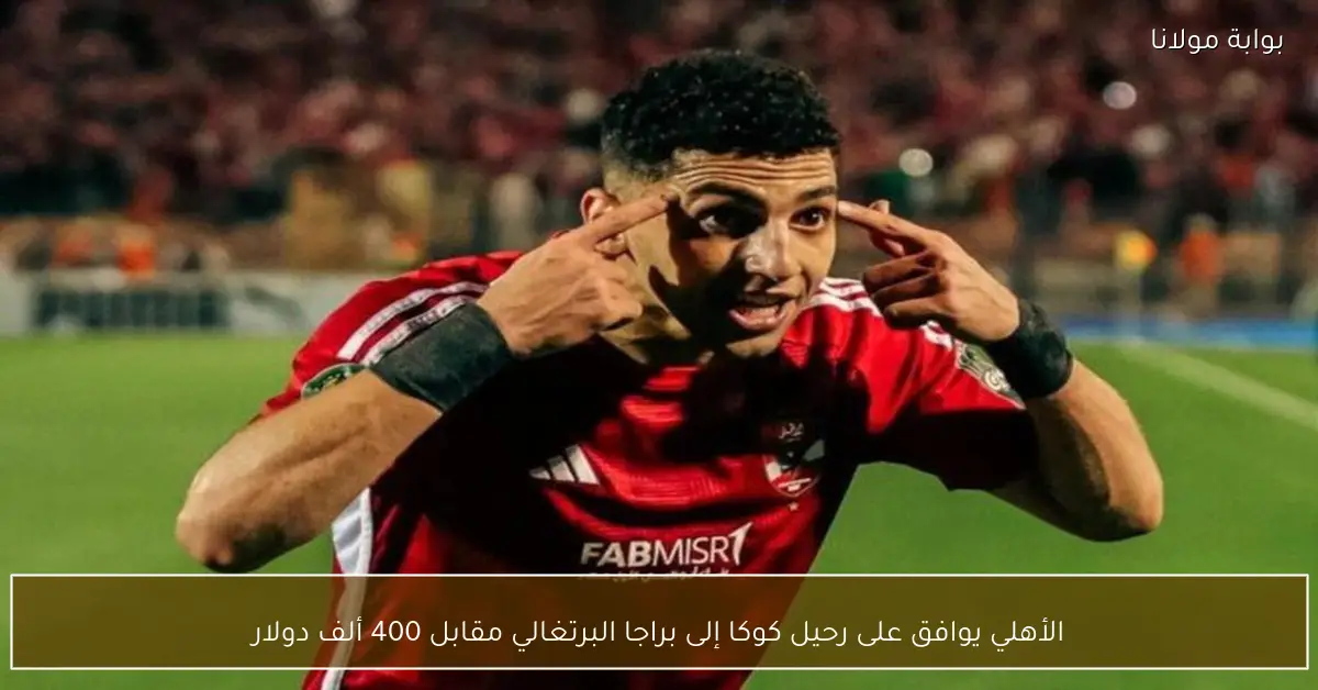 الأهلي يوافق على رحيل كوكا إلى براجا البرتغالي مقابل 400 ألف دولار
