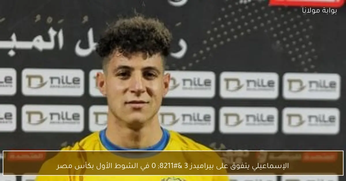 الإسماعيلي يتفوق على بيراميدز 3 – 0 في الشوط الأول بكأس مصر