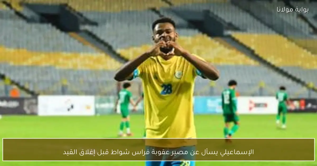 الإسماعيلي يسأل عن مصير عقوبة فراس شواط قبل إغلاق القيد