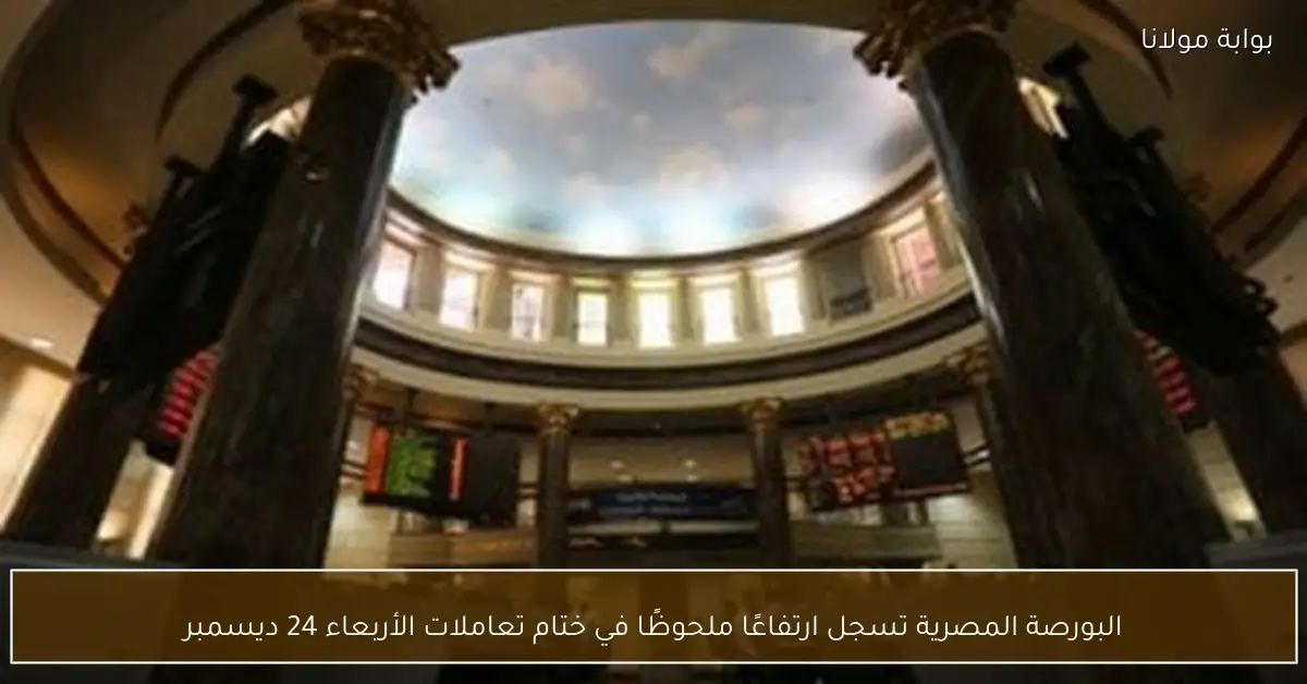 البورصة المصرية تسجل ارتفاعًا ملحوظًا في ختام تعاملات الأربعاء 24 ديسمبر