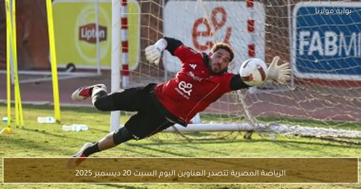 الرياضة المصرية تتصدر العناوين اليوم السبت 20 ديسمبر 2025