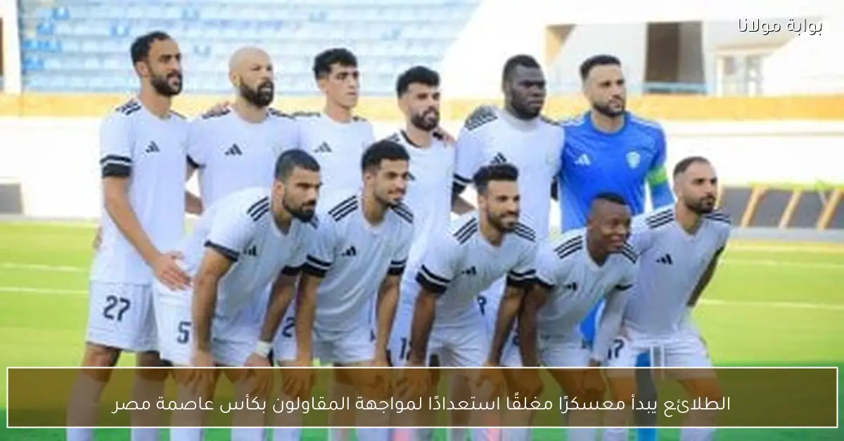 الطلائع يبدأ معسكرًا مغلقًا استعدادًا لمواجهة المقاولون بكأس عاصمة مصر