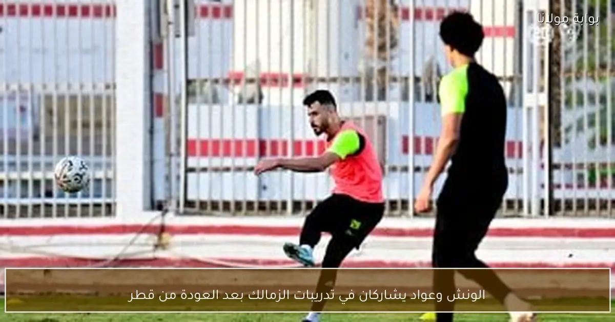 الونش وعواد يشاركان في تدريبات الزمالك بعد العودة من قطر