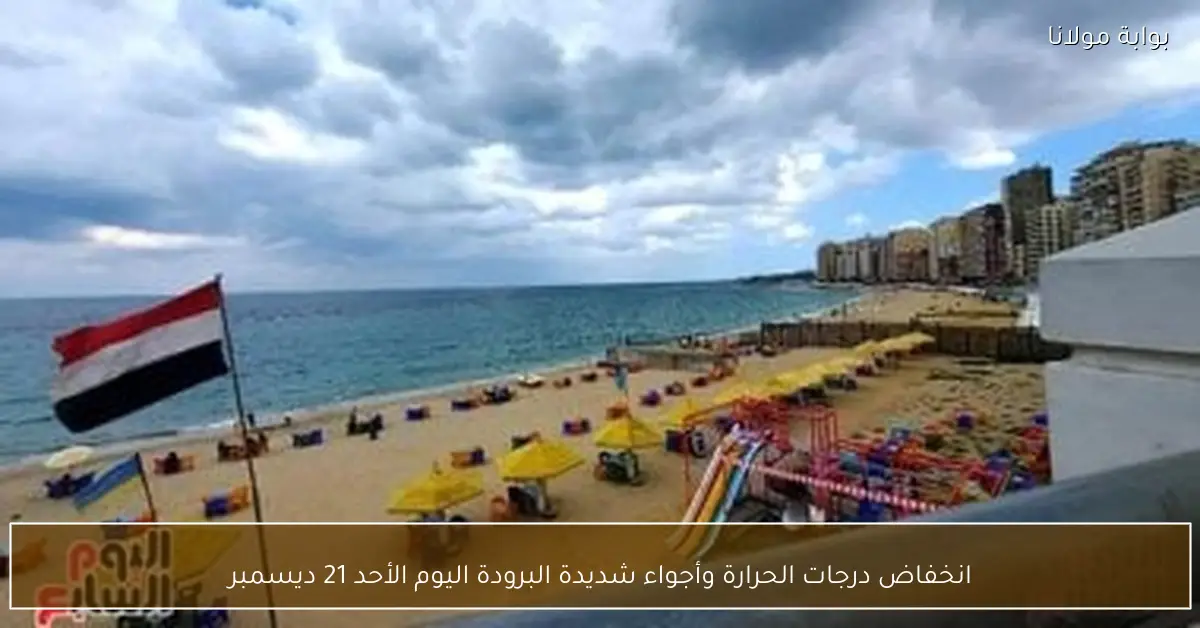 انخفاض درجات الحرارة وأجواء شديدة البرودة اليوم الأحد 21 ديسمبر