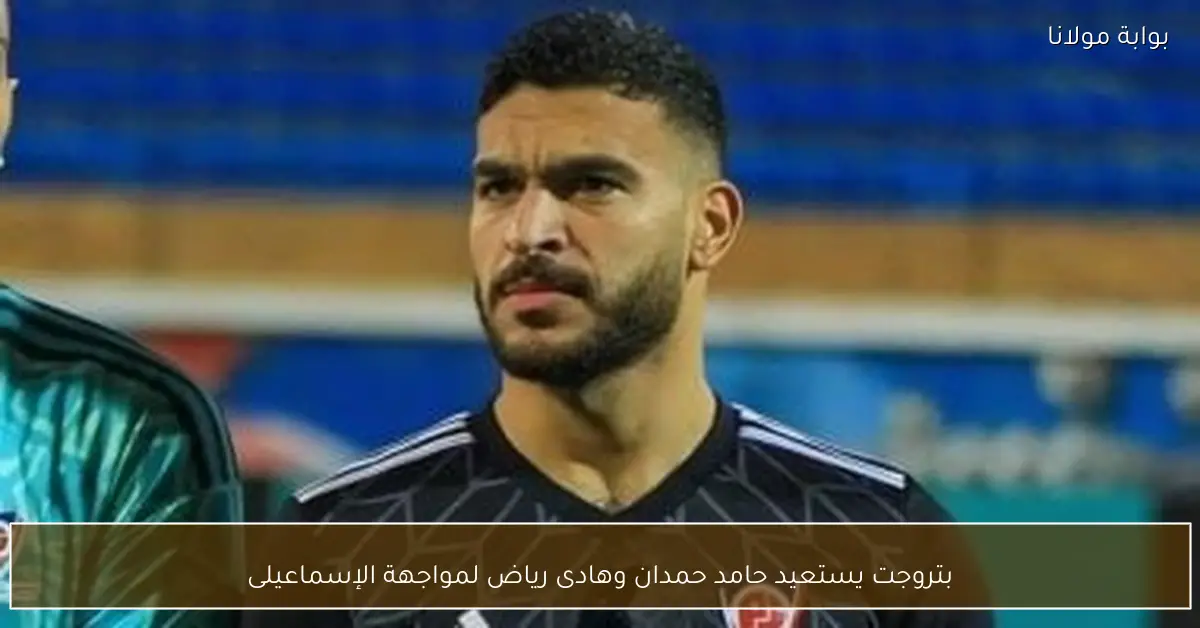 بتروجت يستعيد حامد حمدان وهادى رياض لمواجهة الإسماعيلى