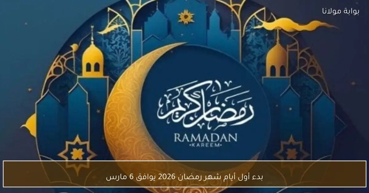 بدء أول أيام شهر رمضان 2026 يوافق 6 مارس
