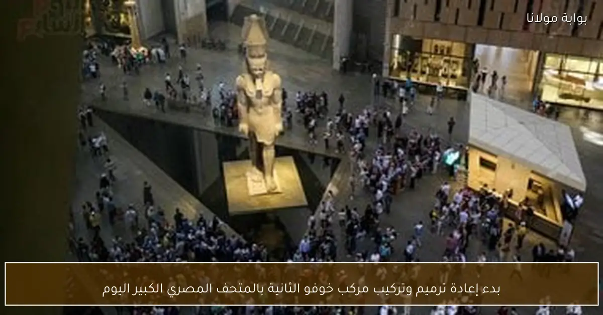 بدء إعادة ترميم وتركيب مركب خوفو الثانية بالمتحف المصري الكبير اليوم