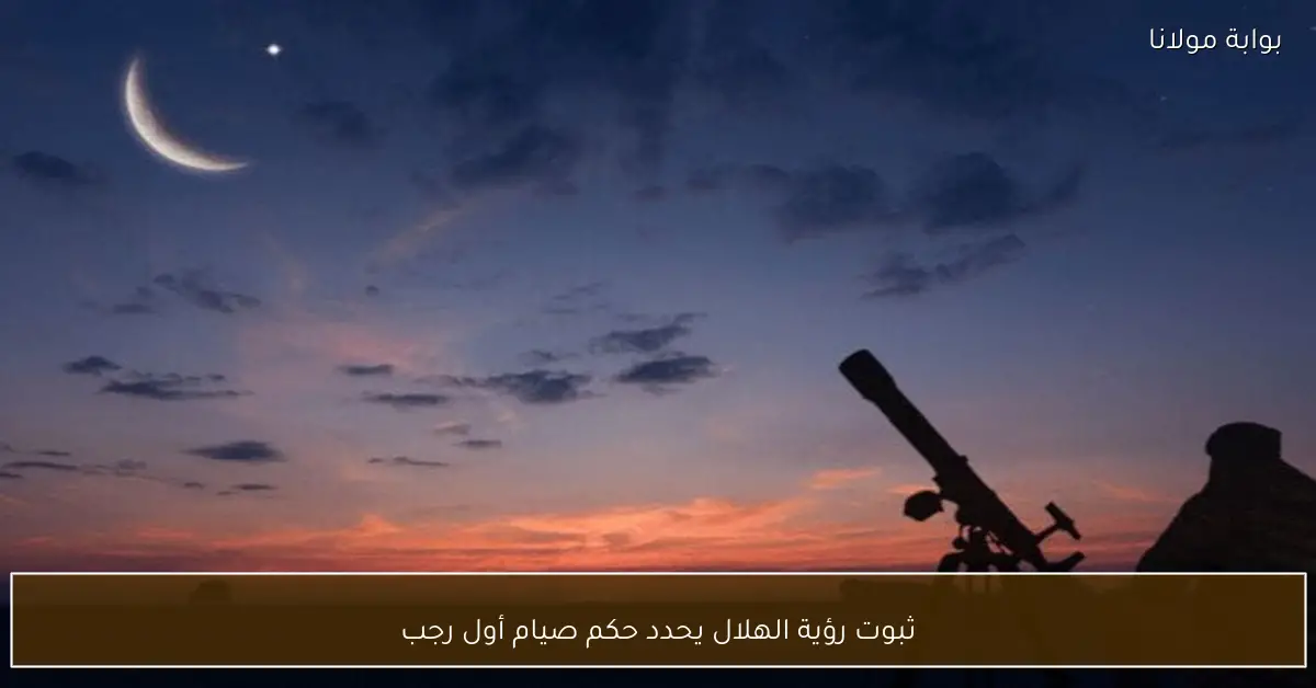 ثبوت رؤية الهلال يحدد حكم صيام أول رجب