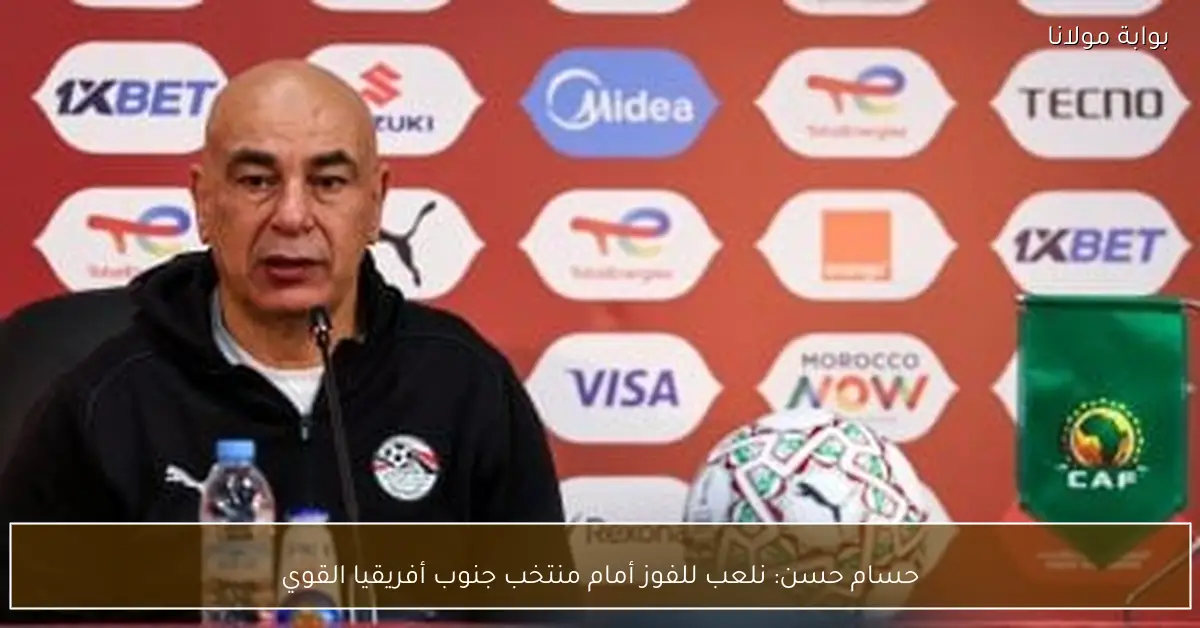 حسام حسن: نلعب للفوز أمام منتخب جنوب أفريقيا القوي