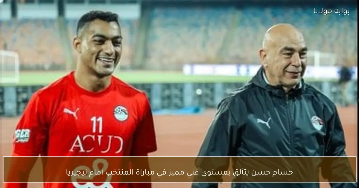 حسام حسن يتألق بمستوى فني مميز في مباراة المنتخب أمام نيجيريا