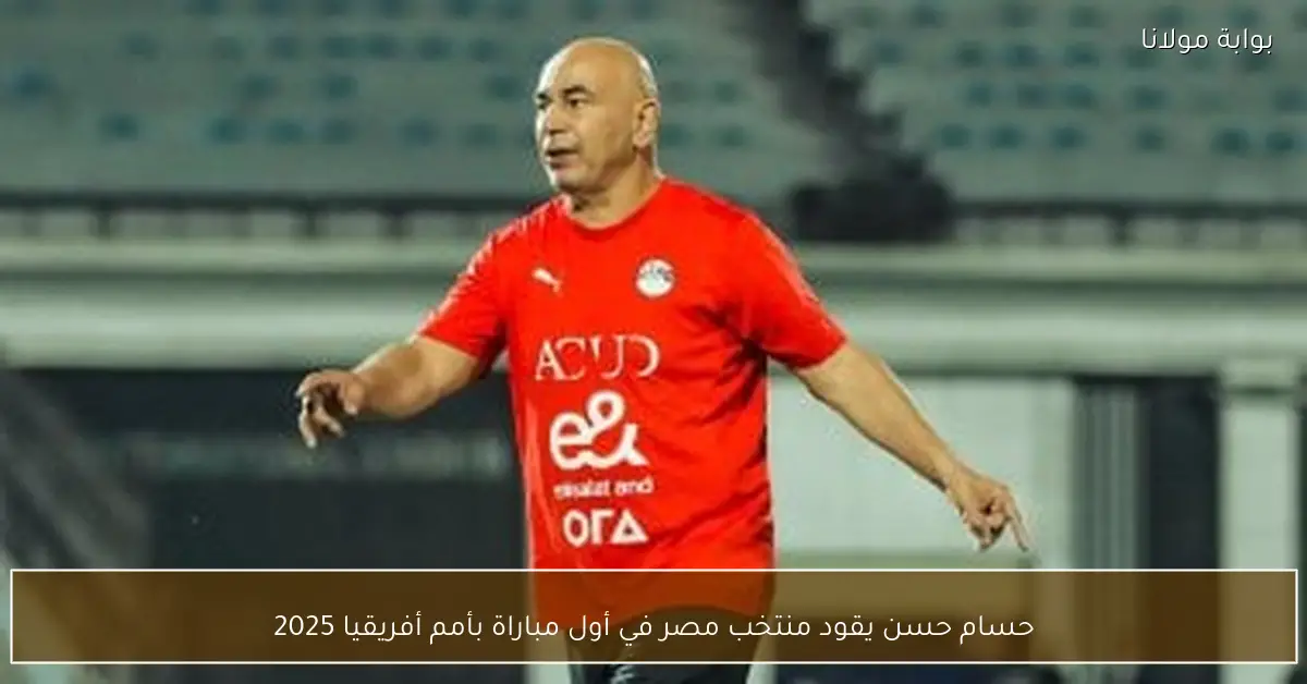 حسام حسن يقود منتخب مصر في أول مباراة بأمم أفريقيا 2025