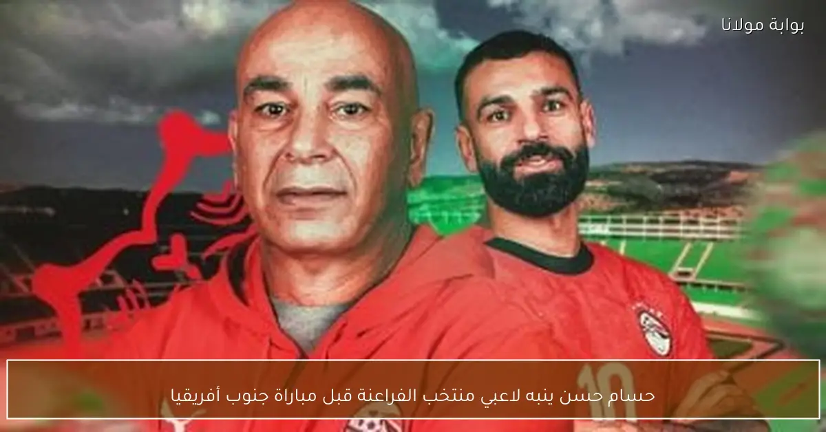 حسام حسن ينبه لاعبي منتخب الفراعنة قبل مباراة جنوب أفريقيا