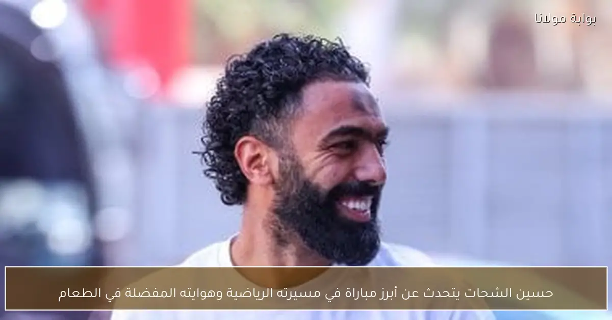 حسين الشحات يتحدث عن أبرز مباراة في مسيرته الرياضية وهوايته المفضلة في الطعام