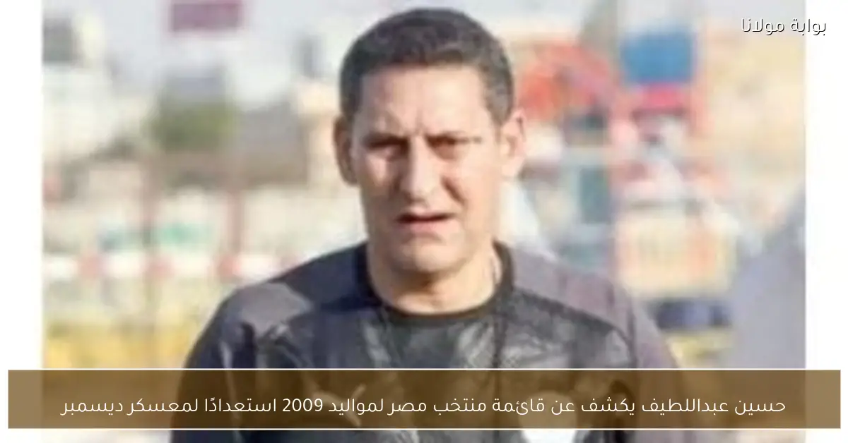 حسين عبداللطيف يكشف عن قائمة منتخب مصر لمواليد 2009 استعدادًا لمعسكر ديسمبر