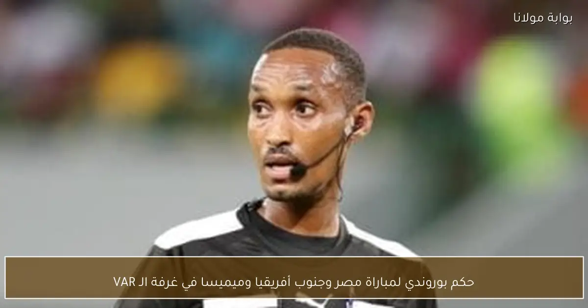 حكم بوروندي لمباراة مصر وجنوب أفريقيا وميميسا في غرفة الـ VAR