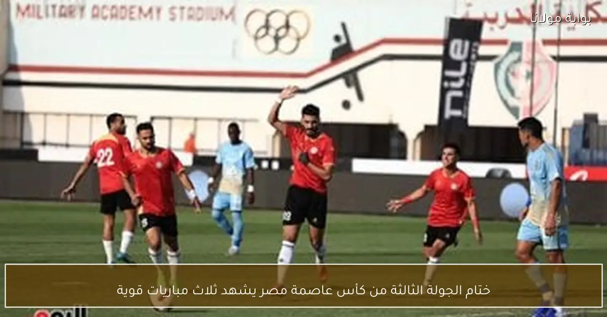 ختام الجولة الثالثة من كأس عاصمة مصر يشهد ثلاث مباريات قوية