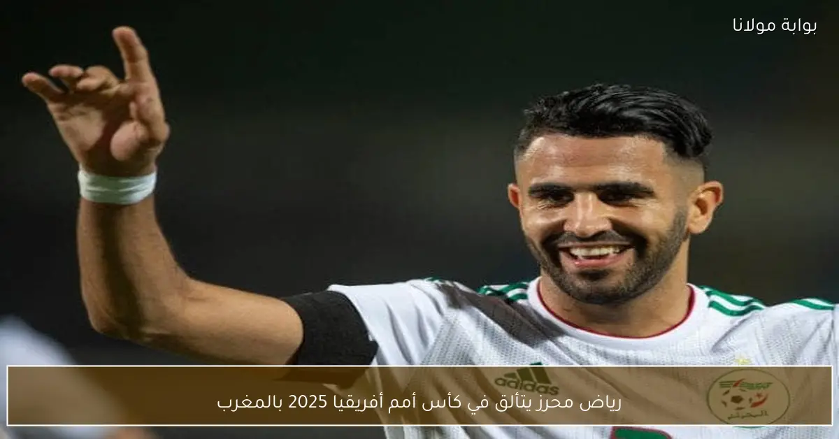 رياض محرز يتألق في كأس أمم أفريقيا 2025 بالمغرب