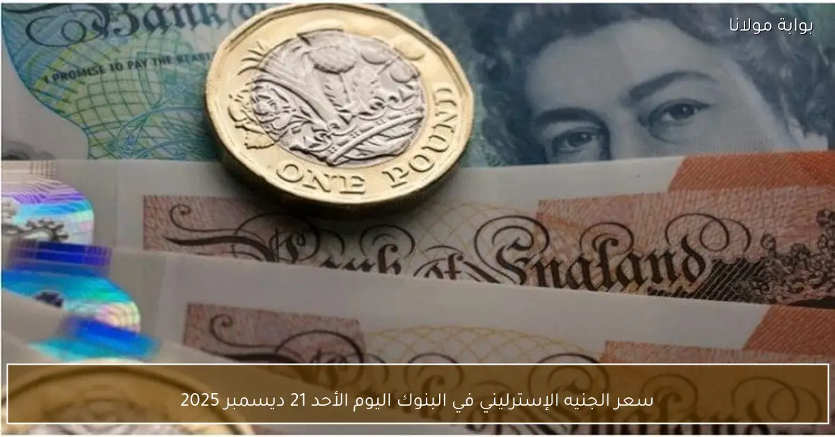 سعر الجنيه الإسترليني في البنوك اليوم الأحد 21 ديسمبر 2025