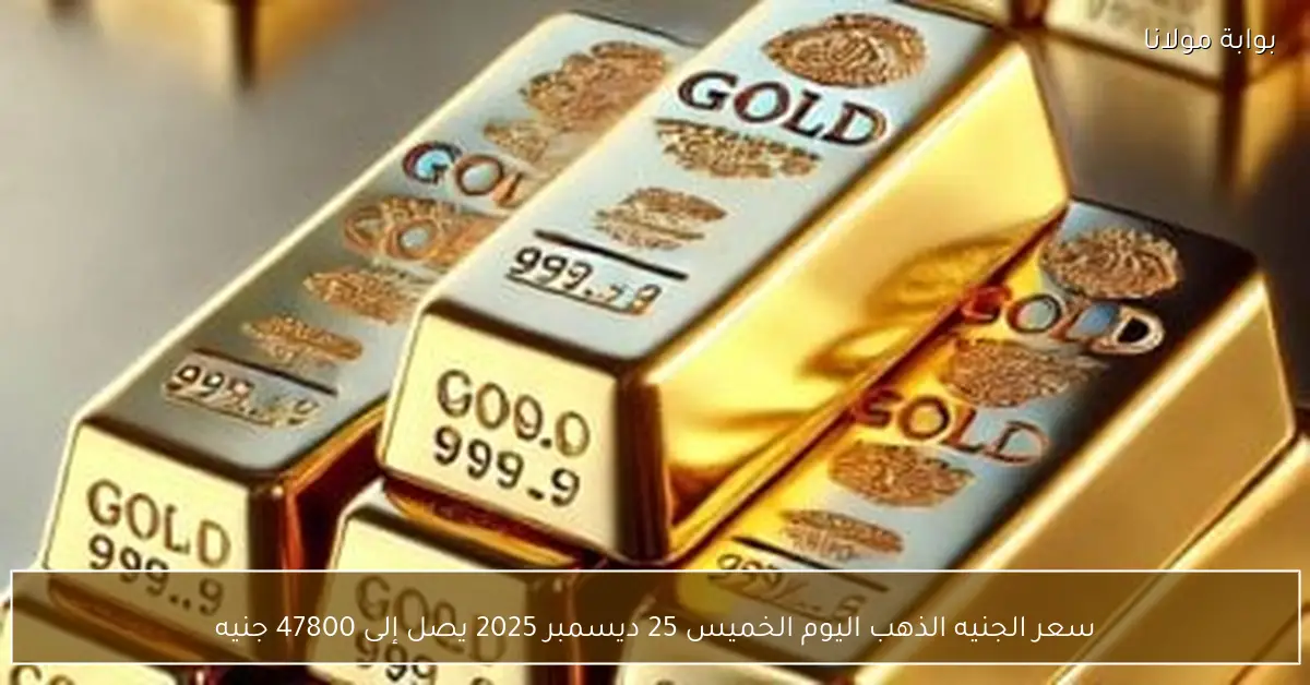 سعر الجنيه الذهب اليوم الخميس 25 ديسمبر 2025 يصل إلى 47800 جنيه
