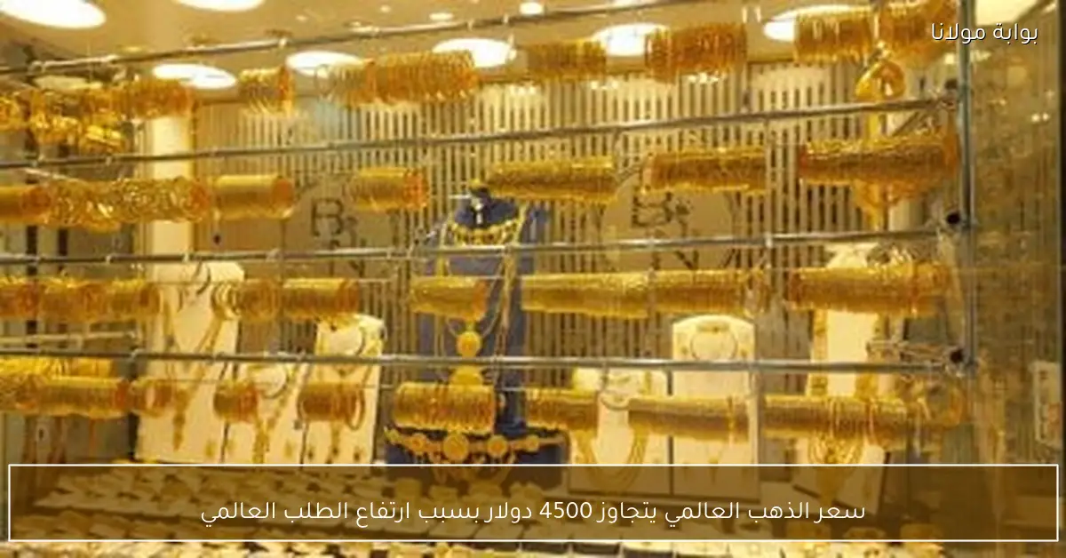 سعر الذهب العالمي يتجاوز 4500 دولار بسبب ارتفاع الطلب العالمي