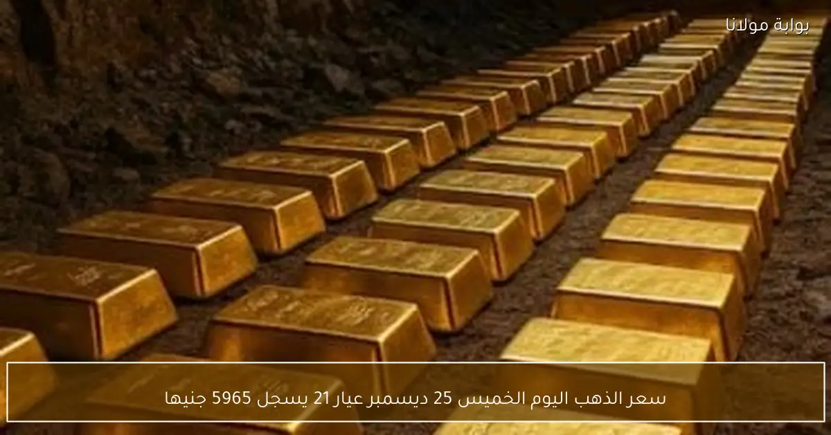 سعر الذهب اليوم الخميس 25 ديسمبر عيار 21 يسجل 5965 جنيها