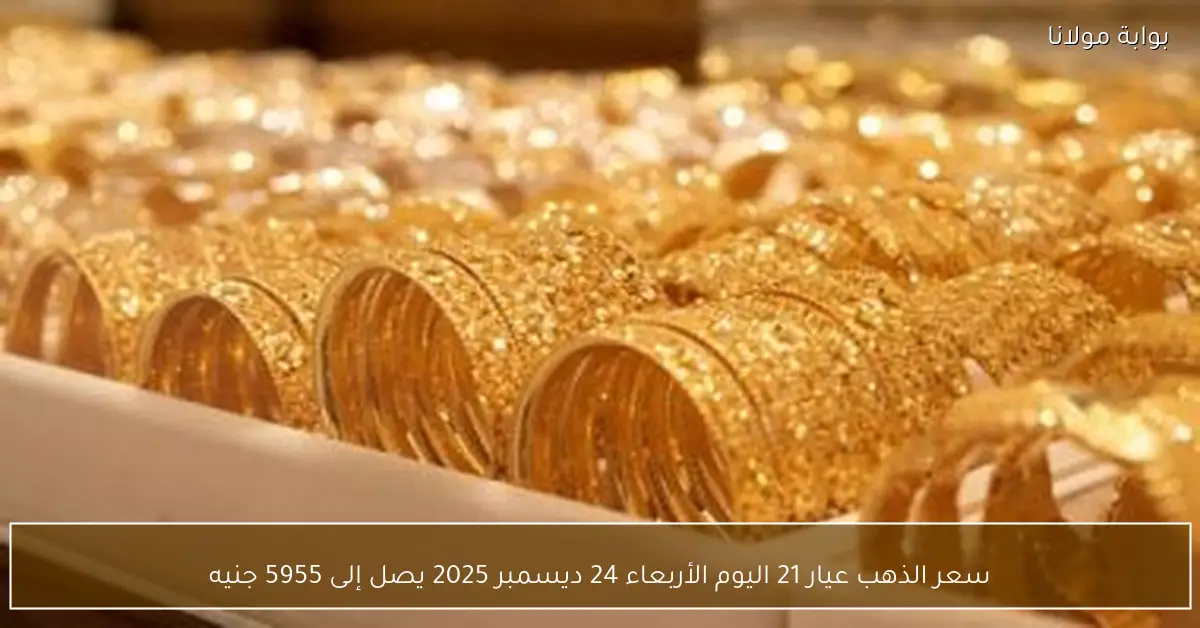 سعر الذهب عيار 21 اليوم الأربعاء 24 ديسمبر 2025 يصل إلى 5955 جنيه