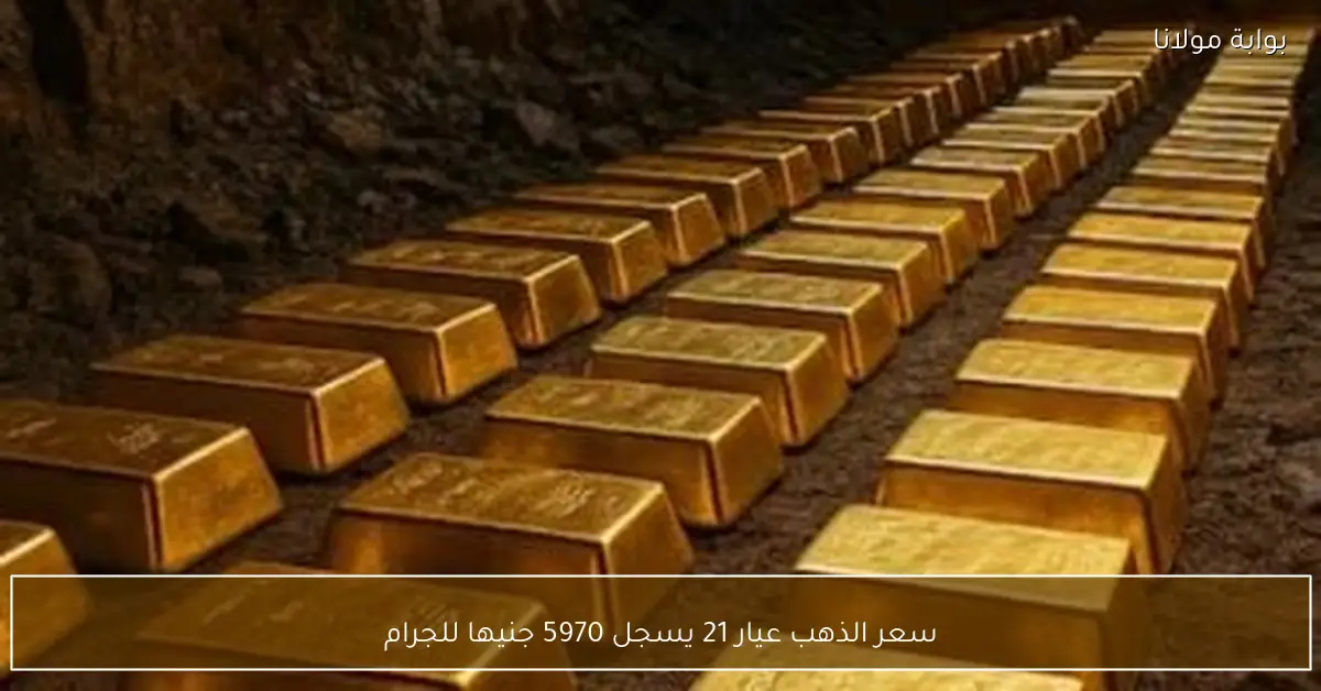 سعر الذهب عيار 21 يسجل 5970 جنيها للجرام