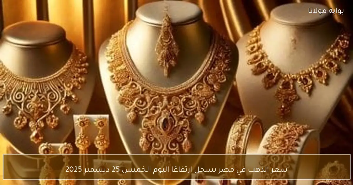سعر الذهب في مصر يسجل ارتفاعًا اليوم الخميس 25 ديسمبر 2025