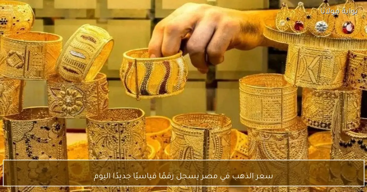 سعر الذهب في مصر يسجل رقمًا قياسيًا جديدًا اليوم