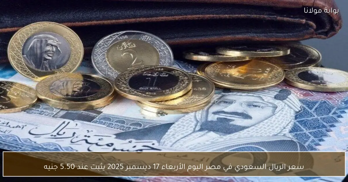 سعر الريال السعودي في مصر اليوم الأربعاء 17 ديسمبر 2025 يثبت عند 5.50 جنيه