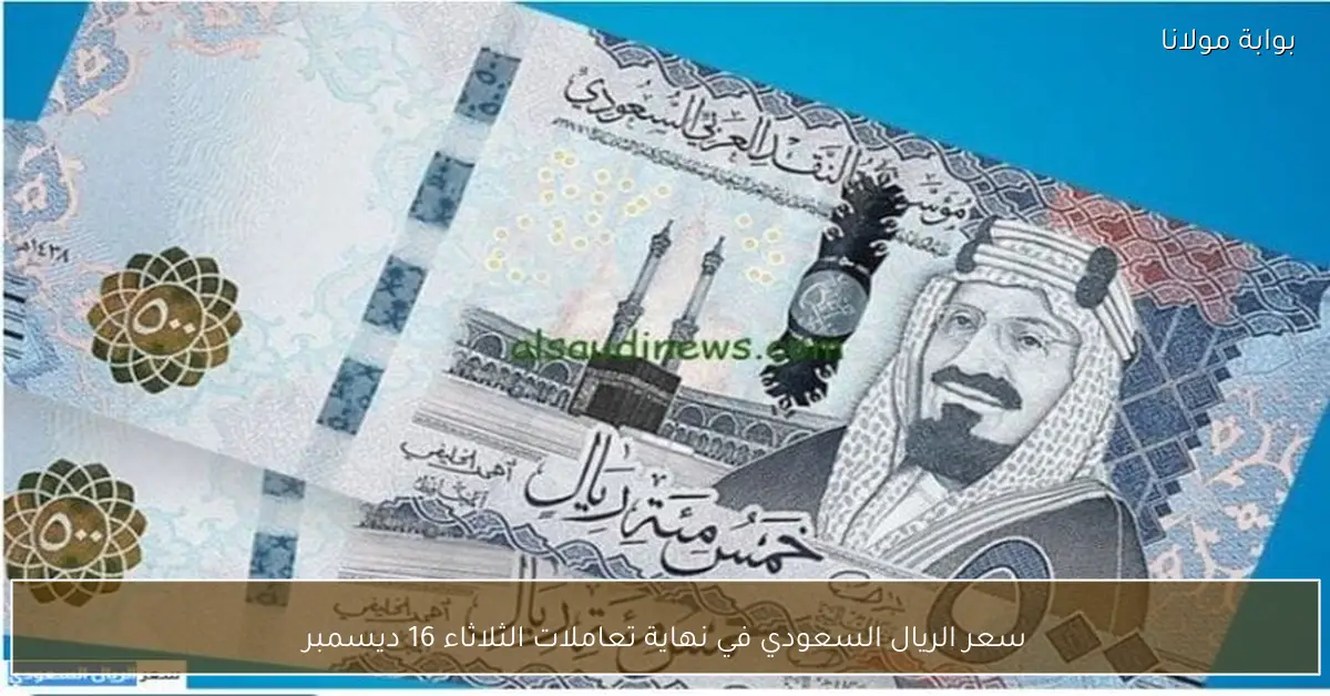 سعر الريال السعودي في نهاية تعاملات الثلاثاء 16 ديسمبر