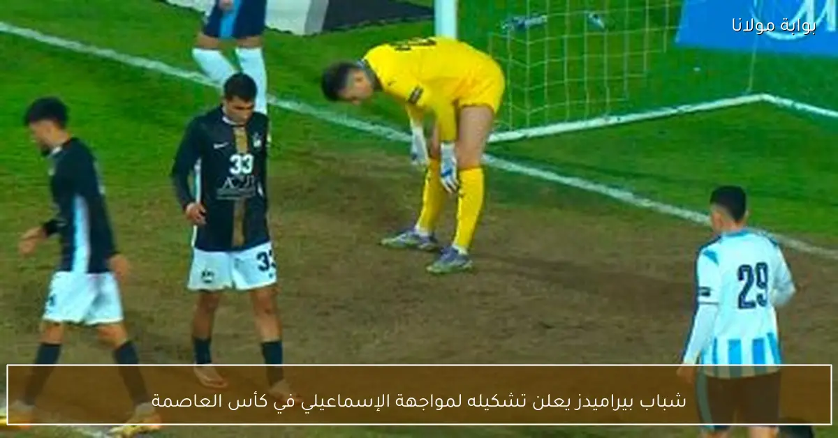 شباب بيراميدز يعلن تشكيله لمواجهة الإسماعيلي في كأس العاصمة