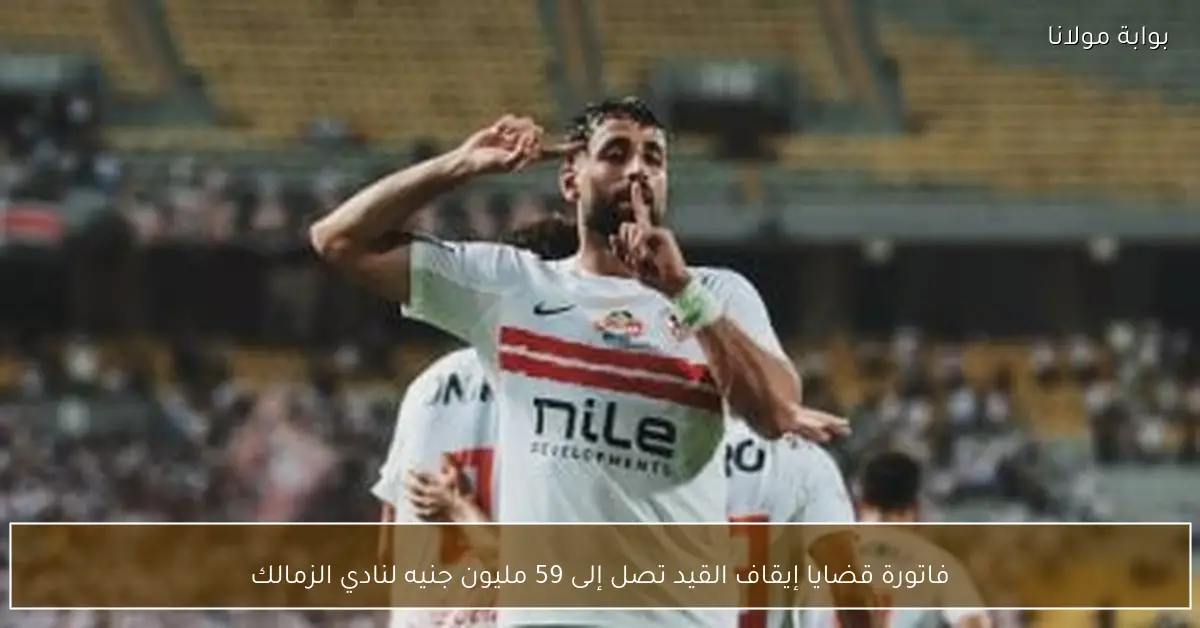 فاتورة قضايا إيقاف القيد تصل إلى 59 مليون جنيه لنادي الزمالك
