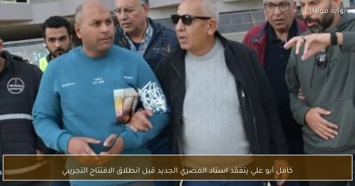 كامل أبو علي يتفقد استاد المصري الجديد قبل انطلاق الافتتاح التجريبي