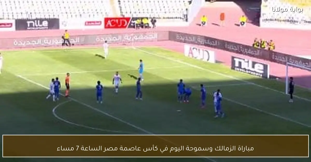 مباراة الزمالك وسموحة اليوم في كأس عاصمة مصر الساعة 7 مساء