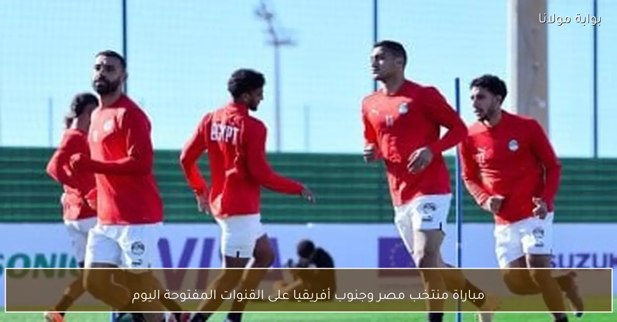 مباراة منتخب مصر وجنوب أفريقيا على القنوات المفتوحة اليوم
