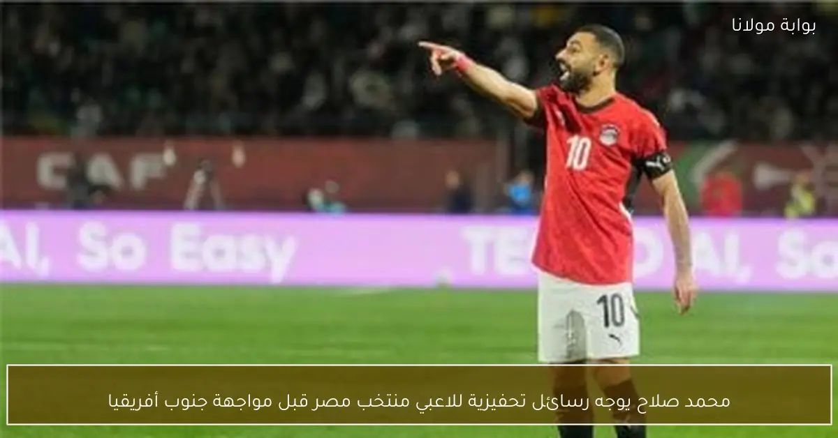 محمد صلاح يوجه رسائل تحفيزية للاعبي منتخب مصر قبل مواجهة جنوب أفريقيا