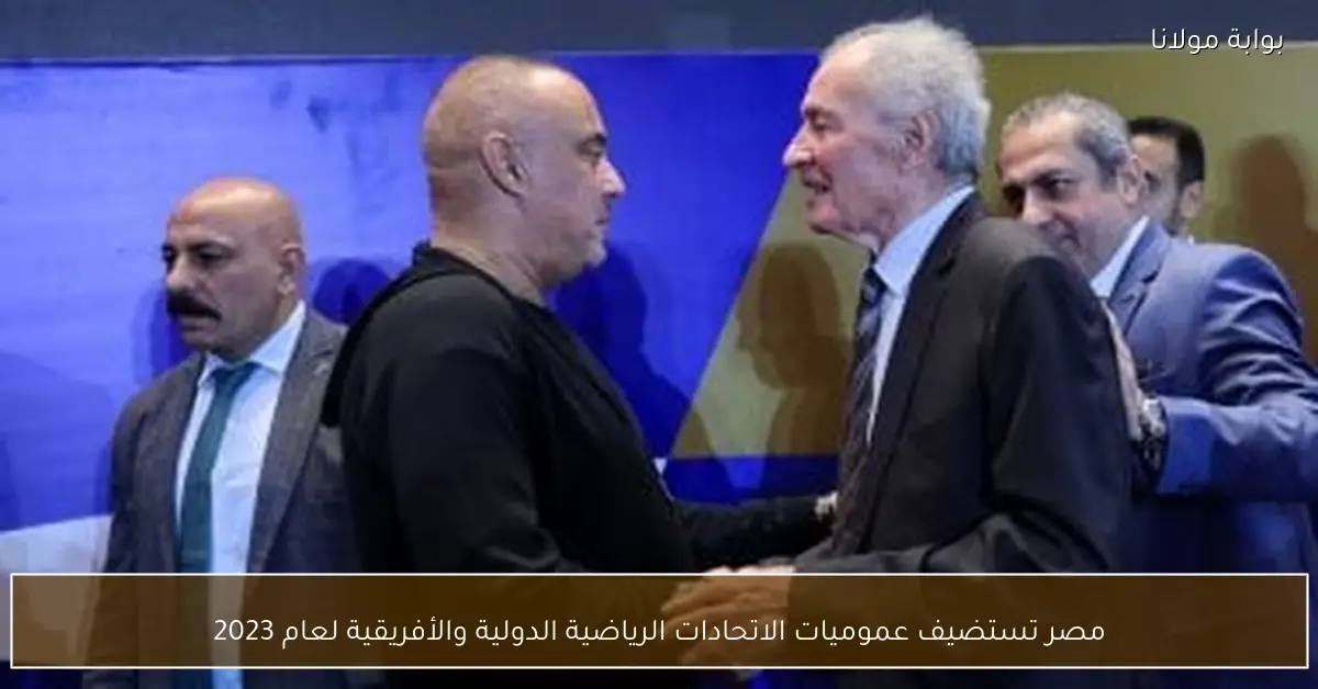 مصر تستضيف عموميات الاتحادات الرياضية الدولية والأفريقية لعام 2023