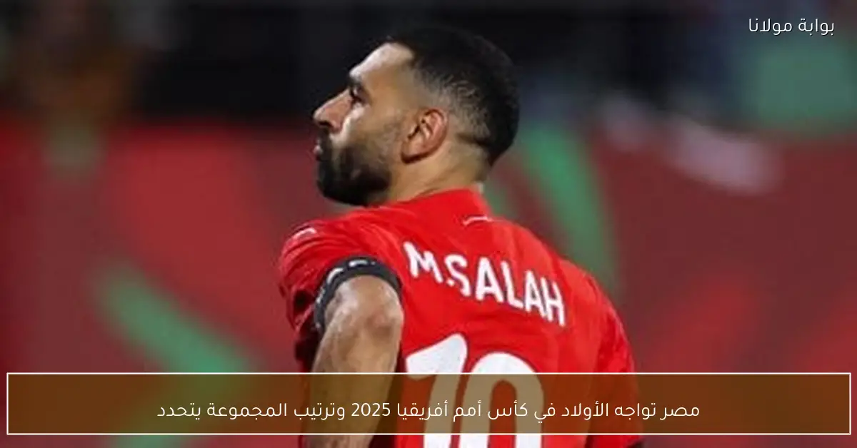 مصر تواجه الأولاد في كأس أمم أفريقيا 2025 وترتيب المجموعة يتحدد