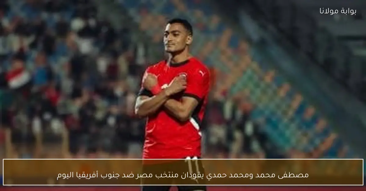 مصطفى محمد ومحمد حمدي يقودان منتخب مصر ضد جنوب أفريقيا اليوم