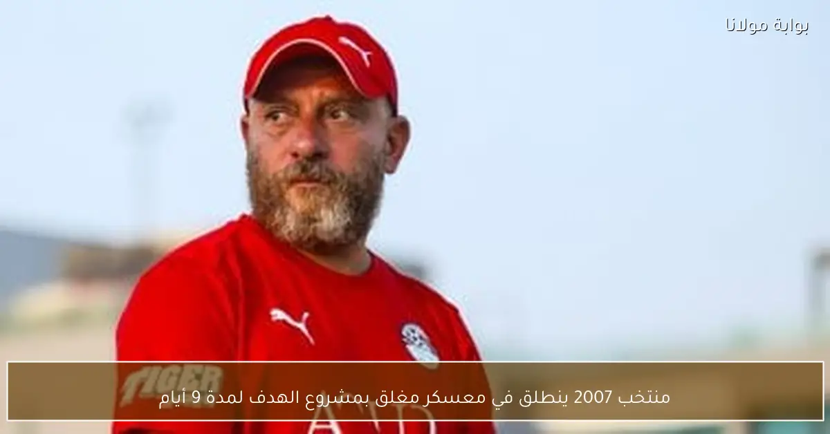 منتخب 2007 ينطلق في معسكر مغلق بمشروع الهدف لمدة 9 أيام