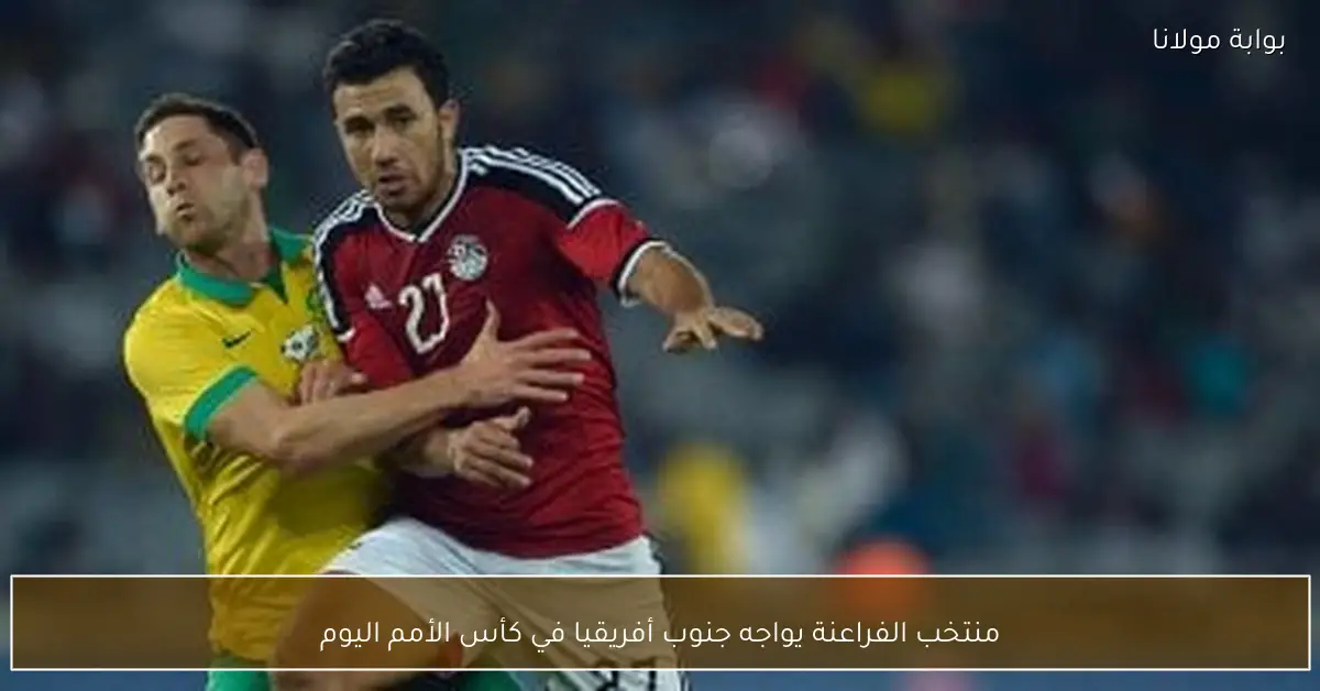 منتخب الفراعنة يواجه جنوب أفريقيا في كأس الأمم اليوم