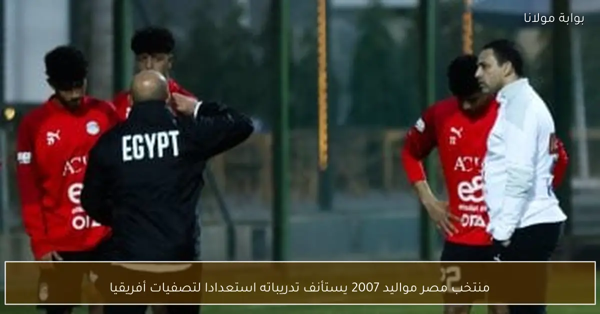 منتخب مصر مواليد 2007 يستأنف تدريباته استعدادا لتصفيات أفريقيا