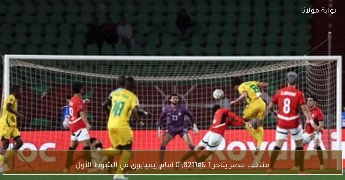 منتخب مصر يتأخر 1 – 0 أمام زيمبابوي في الشوط الأول