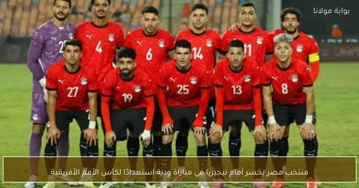 منتخب مصر يخسر أمام نيجيريا في مباراة ودية استعدادًا لكأس الأمم الأفريقية